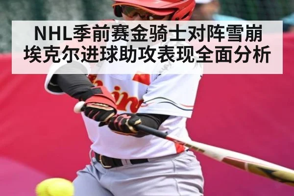 NHL季前赛金骑士对阵雪崩 埃克尔进球助攻表现全面分析
